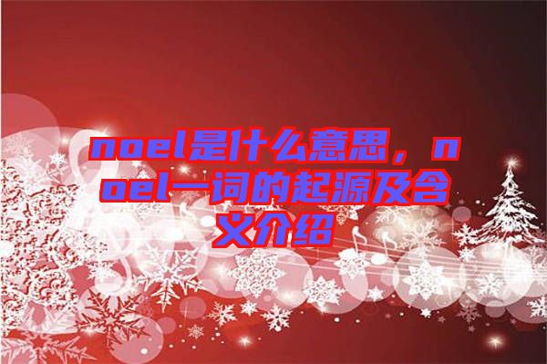 noel是什么意思，noel一詞的起源及含義介紹