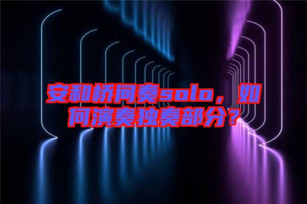安和橋間奏solo，如何演奏獨(dú)奏部分？