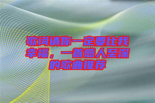 歌詞請你一定要比我幸福，一首感人至深的歌曲推薦