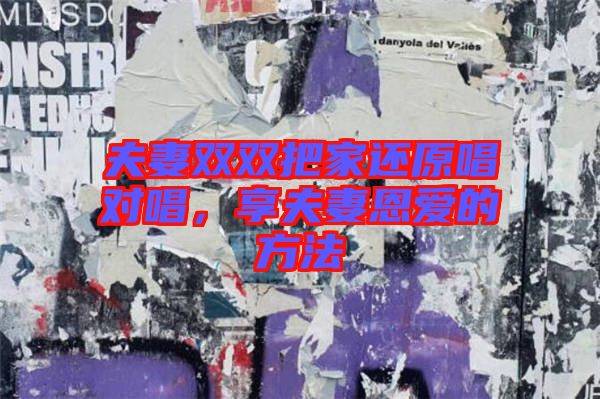 夫妻雙雙把家還原唱對唱，享夫妻恩愛的方法