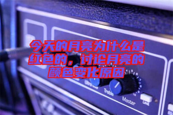 今天的月亮為什么是紅色的，討論月亮的顏色變化原因