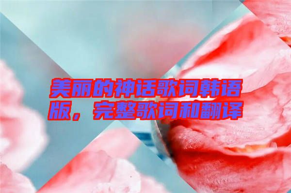 美麗的神話歌詞韓語版，完整歌詞和翻譯