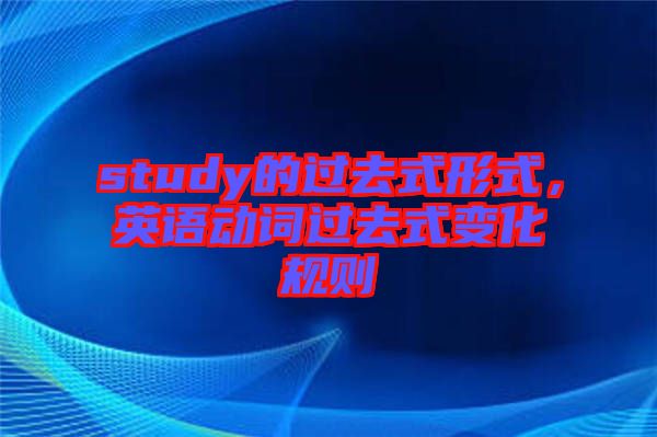 study的過(guò)去式形式，英語(yǔ)動(dòng)詞過(guò)去式變化規(guī)則
