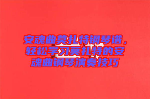 安魂曲莫扎特鋼琴譜，輕松學(xué)習(xí)莫扎特的安魂曲鋼琴演奏技巧