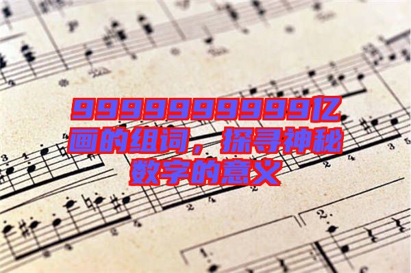 9999999999億畫的組詞，探尋神秘數(shù)字的意義
