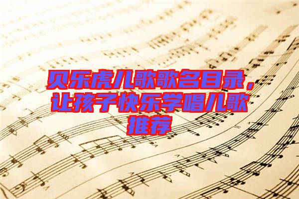 貝樂虎兒歌歌名目錄，讓孩子快樂學唱兒歌推薦