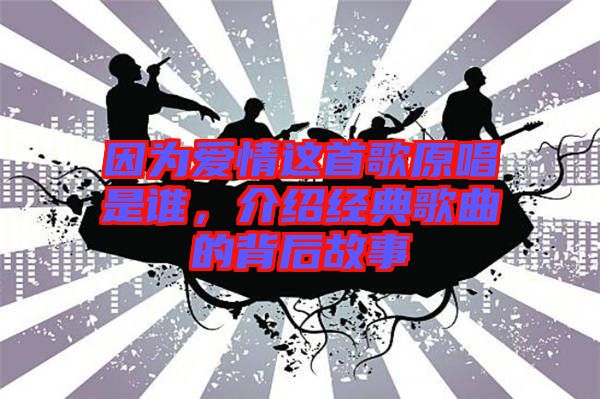 因?yàn)閻矍檫@首歌原唱是誰，介紹經(jīng)典歌曲的背后故事