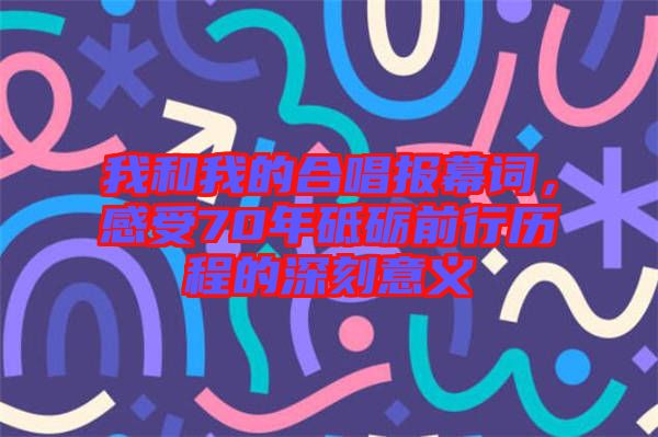 我和我的合唱報(bào)幕詞，感受70年砥礪前行歷程的深刻意義