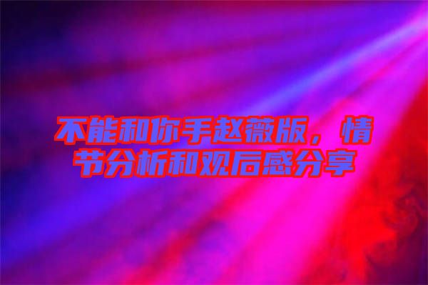 不能和你手趙薇版，情節(jié)分析和觀后感分享