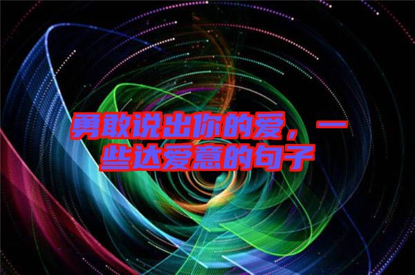 勇敢說出你的愛，一些達(dá)愛意的句子