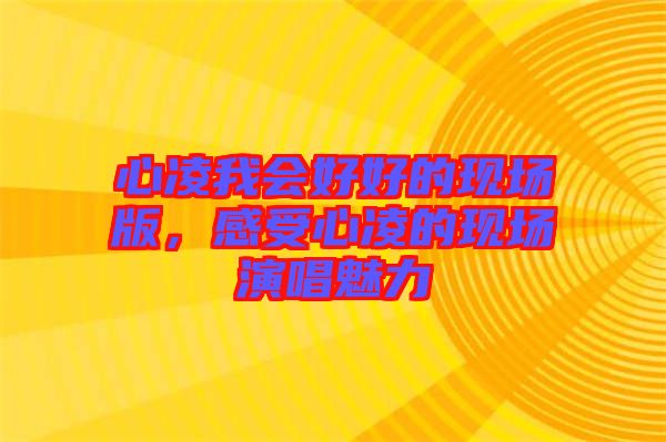 心凌我會(huì)好好的現(xiàn)場(chǎng)版，感受心凌的現(xiàn)場(chǎng)演唱魅力