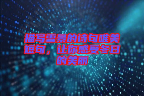 描寫(xiě)雪景的詩(shī)句唯美短句，讓你感受冬日的美麗