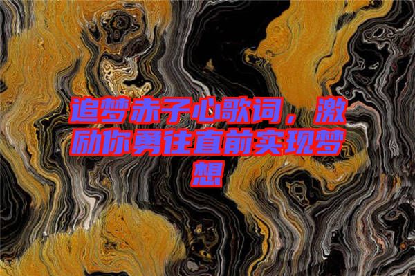 追夢(mèng)赤子心歌詞，激勵(lì)你勇往直前實(shí)現(xiàn)夢(mèng)想