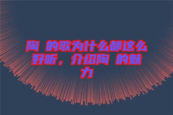 陶喆的歌為什么都這么好聽(tīng)，介紹陶喆的魅力