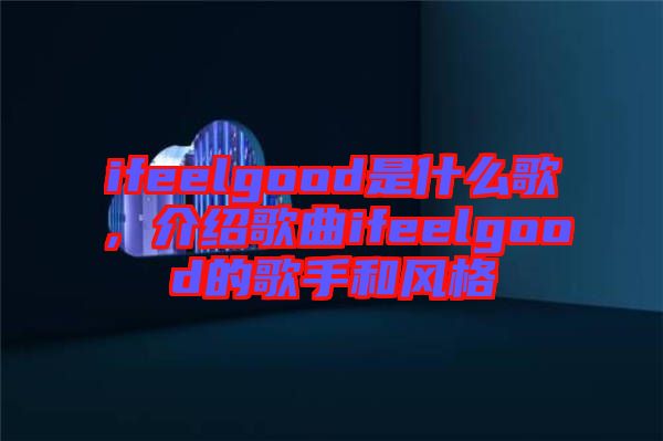 ifeelgood是什么歌，介紹歌曲ifeelgood的歌手和風(fēng)格