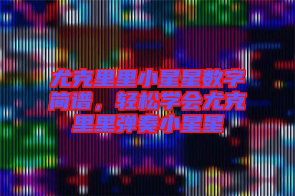 尤克里里小星星數(shù)字簡譜，輕松學(xué)會尤克里里彈奏小星星