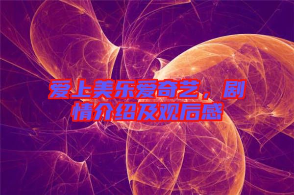 愛上美樂愛奇藝，劇情介紹及觀后感