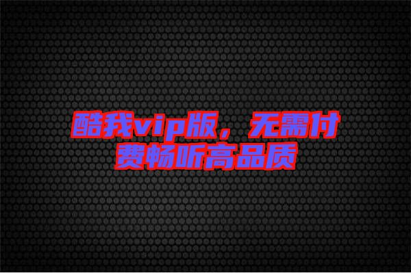 酷我vip版，無需付費(fèi)暢聽高品質(zhì)