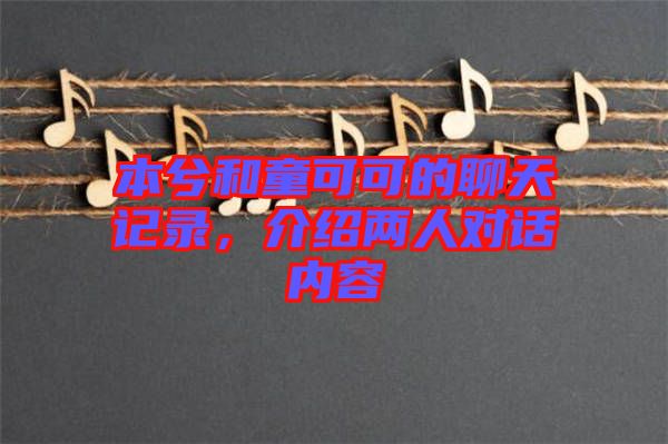 本兮和童可可的聊天記錄，介紹兩人對話內(nèi)容