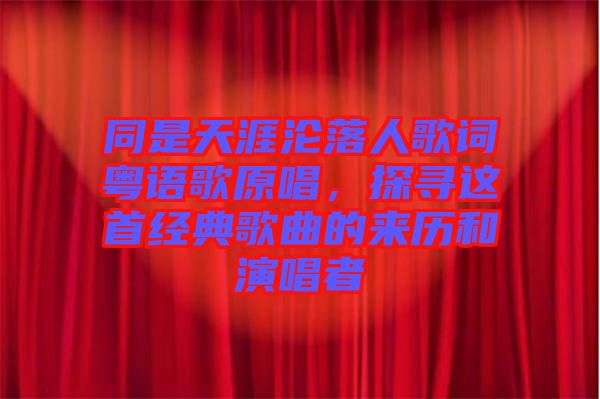 同是天涯淪落人歌詞粵語(yǔ)歌原唱，探尋這首經(jīng)典歌曲的來(lái)歷和演唱者