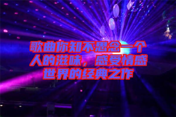 歌曲你知不思念一個(gè)人的滋味，感受情感世界的經(jīng)典之作