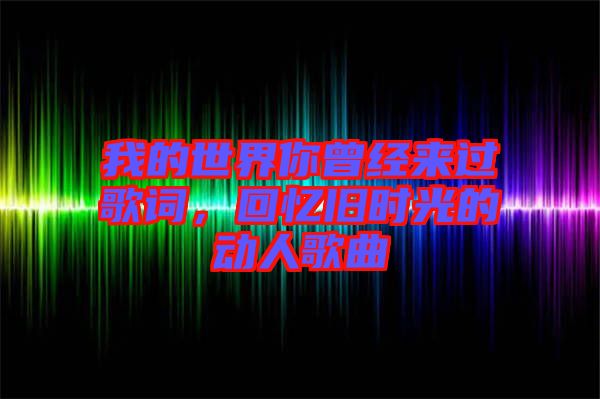 我的世界你曾經(jīng)來過歌詞，回憶舊時(shí)光的動(dòng)人歌曲