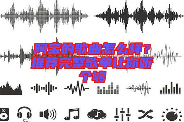 阿寶的歌曲怎么樣？推薦完整歌單讓你聽(tīng)個(gè)夠