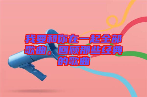 我要和你在一起全部歌曲，回顧那些經(jīng)典的歌曲