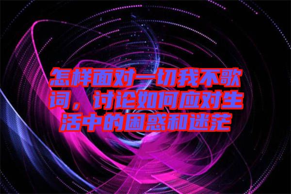 怎樣面對一切我不歌詞，討論如何應(yīng)對生活中的困惑和迷茫
