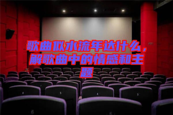 歌曲似水流年達(dá)什么，解歌曲中的情感和主題