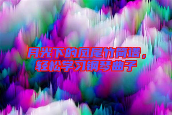 月光下的鳳尾竹簡譜，輕松學(xué)習(xí)鋼琴曲子