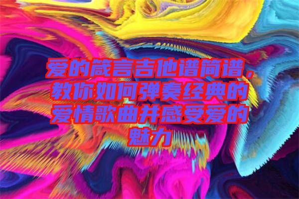 愛的箴言吉他譜簡譜，教你如何彈奏經(jīng)典的愛情歌曲并感受愛的魅力