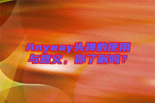 Anyway頭禪的使用與意義，你了解嗎？