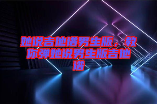 她說吉他譜男生版，教你彈她說男生版吉他譜