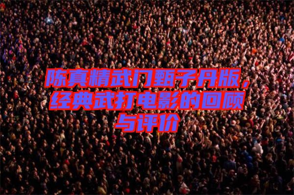 陳真精武門甄子丹版，經(jīng)典武打電影的回顧與評價(jià)