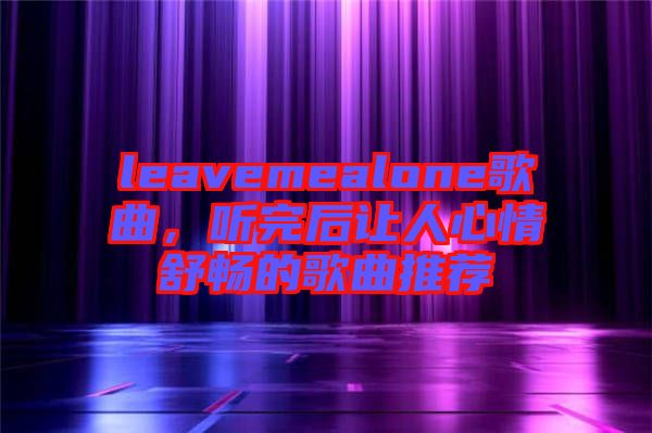 leavemealone歌曲，聽完后讓人心情舒暢的歌曲推薦