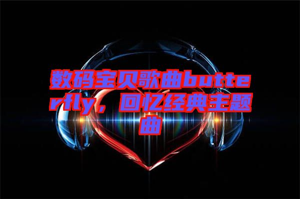 數(shù)碼寶貝歌曲butterfly，回憶經(jīng)典主題曲