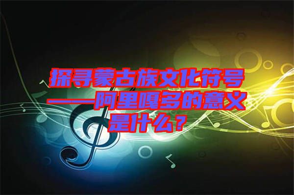 探尋蒙古族文化符號(hào)——阿里嘎多的意義是什么？