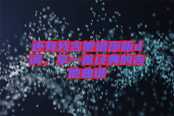 還有我吉他譜原版d調，享一首經典的吉他曲譜