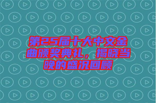 第25屆十大中文金曲頒獎典禮，揭曉當(dāng)晚的盛況回顧