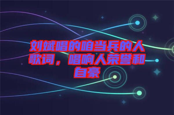 劉斌唱的咱當(dāng)兵的人歌詞，唱響人榮譽和自豪