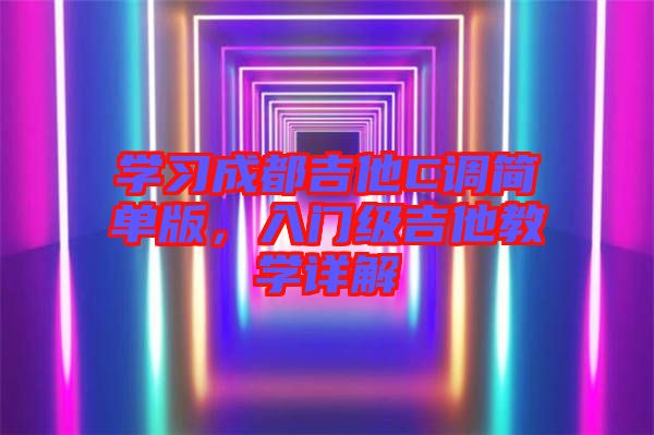 學(xué)習(xí)成都吉他C調(diào)簡單版，入門級吉他教學(xué)詳解