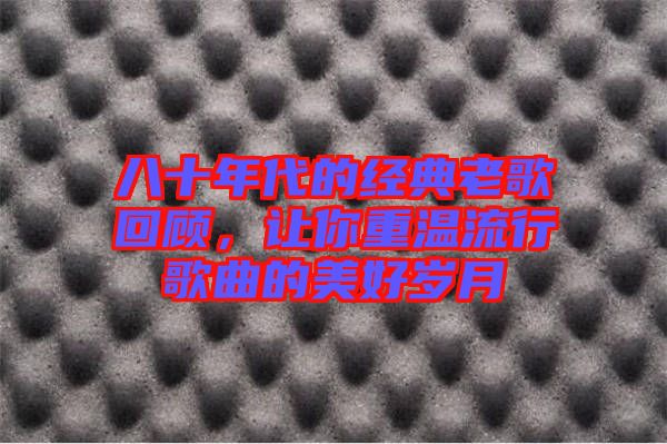 八十年代的經(jīng)典老歌回顧，讓你重溫流行歌曲的美好歲月