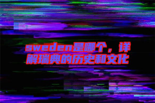 sweden是哪個(gè)，詳解瑞典的歷史和文化