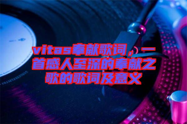 vitas奉獻(xiàn)歌詞，一首感人至深的奉獻(xiàn)之歌的歌詞及意義