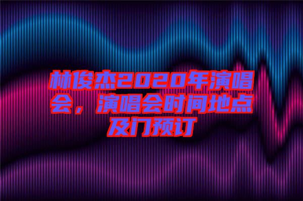 林俊杰2020年演唱會，演唱會時間地點及門預訂