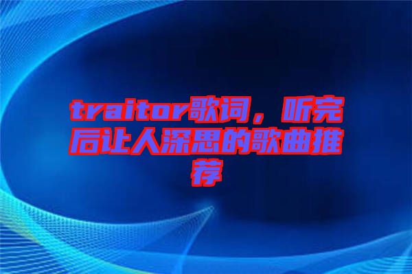 traitor歌詞，聽完后讓人深思的歌曲推薦