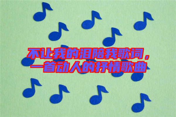 不讓我的淚陪我歌詞，一首動(dòng)人的抒情歌曲