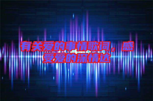 有關愛的事情歌詞，感受愛的深情達