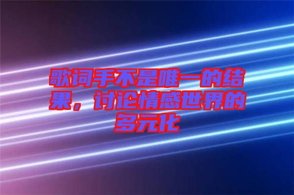 歌詞手不是唯一的結(jié)果，討論情感世界的多元化